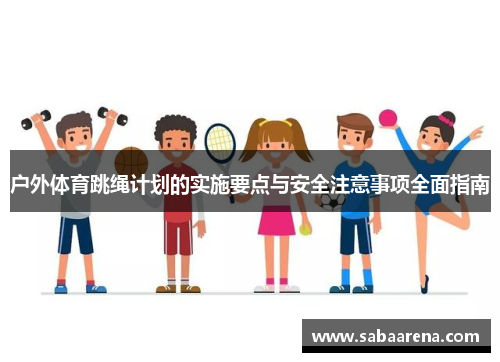 户外体育跳绳计划的实施要点与安全注意事项全面指南